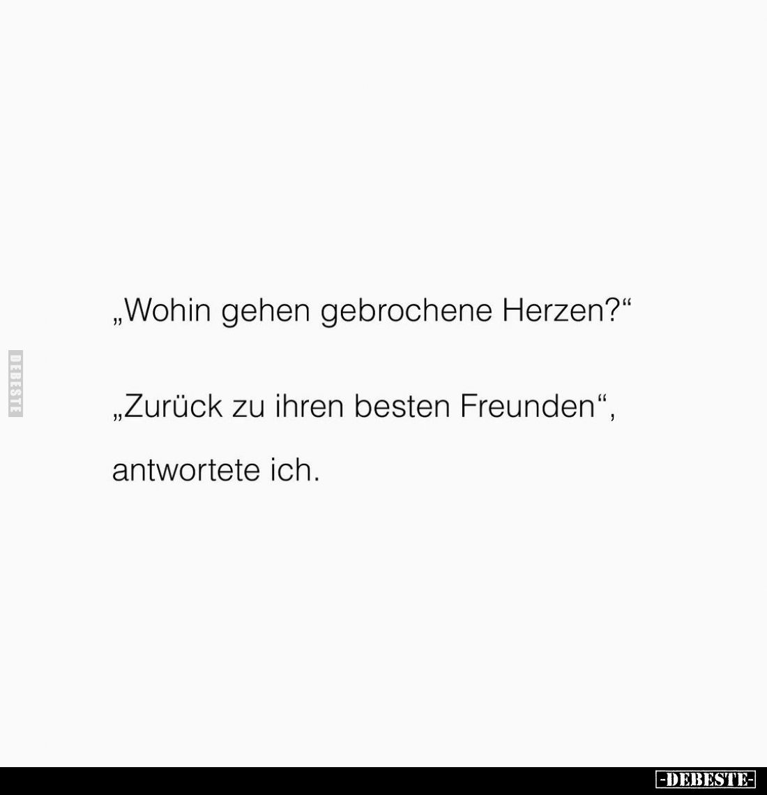„Wohin gehen gebrochene Herzen?"
„Zurück zu ihren besten Freunden", antwortete ich.