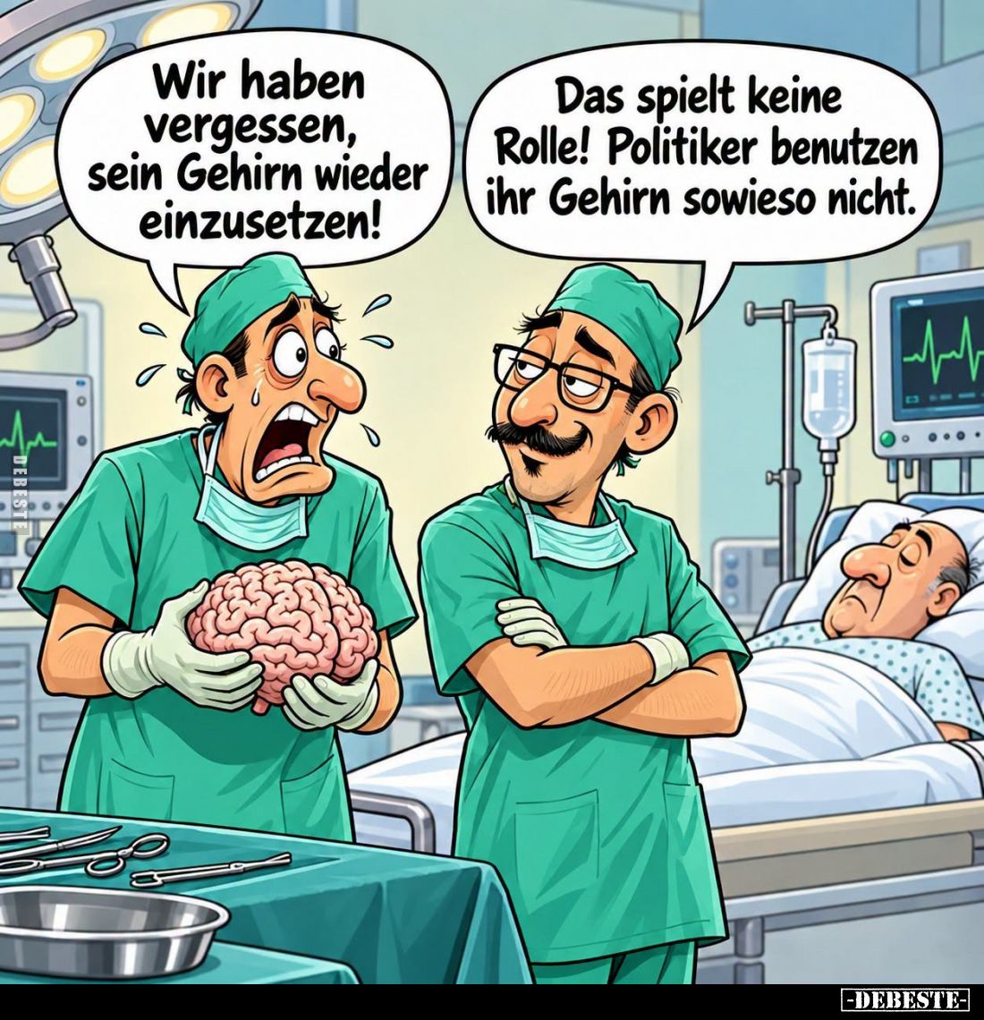 Wir haben vergessen, sein Gehirn wieder einzusetzen! -
Das spielt keine Rolle! Politiker benutzen ihr Gehirn sowieso nicht.