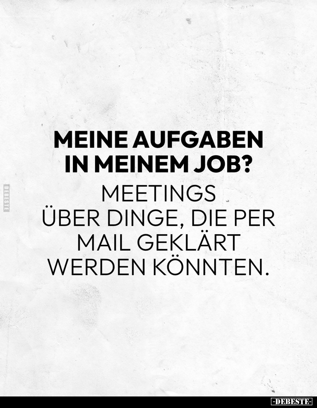 Meine Aufgaben in meinem Job? 
Meetings über Dinge, die per Mail geklärt werden könnten.