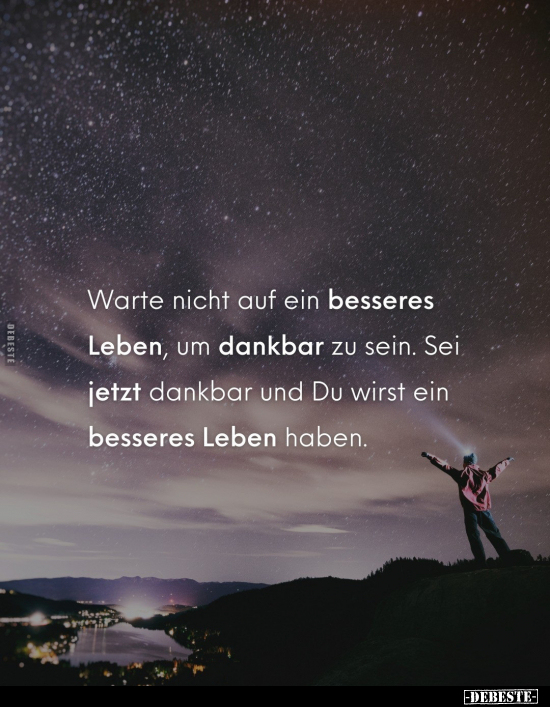 Warte nicht auf ein besseres Leben, um dankbar zu sein.. - Lustige Bilder | DEBESTE.de