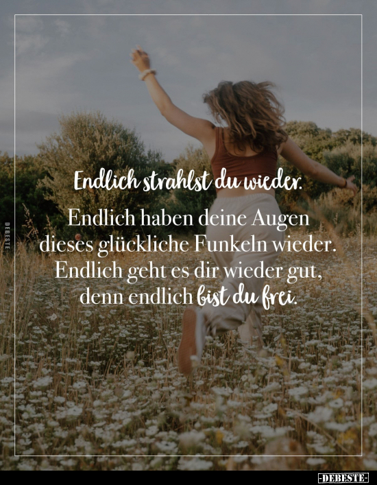 Endlich strahlst du wieder. 
Endlich haben deine Augen dieses glückliche Funkeln wieder. Endlich geht es dir wieder gut, den...