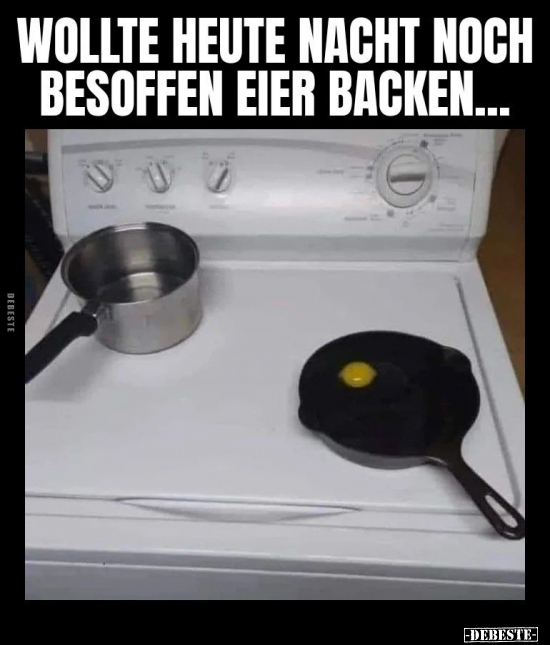 Wollte heute Nacht noch besoffen Eier backen.. - Lustige Bilder | DEBESTE.de