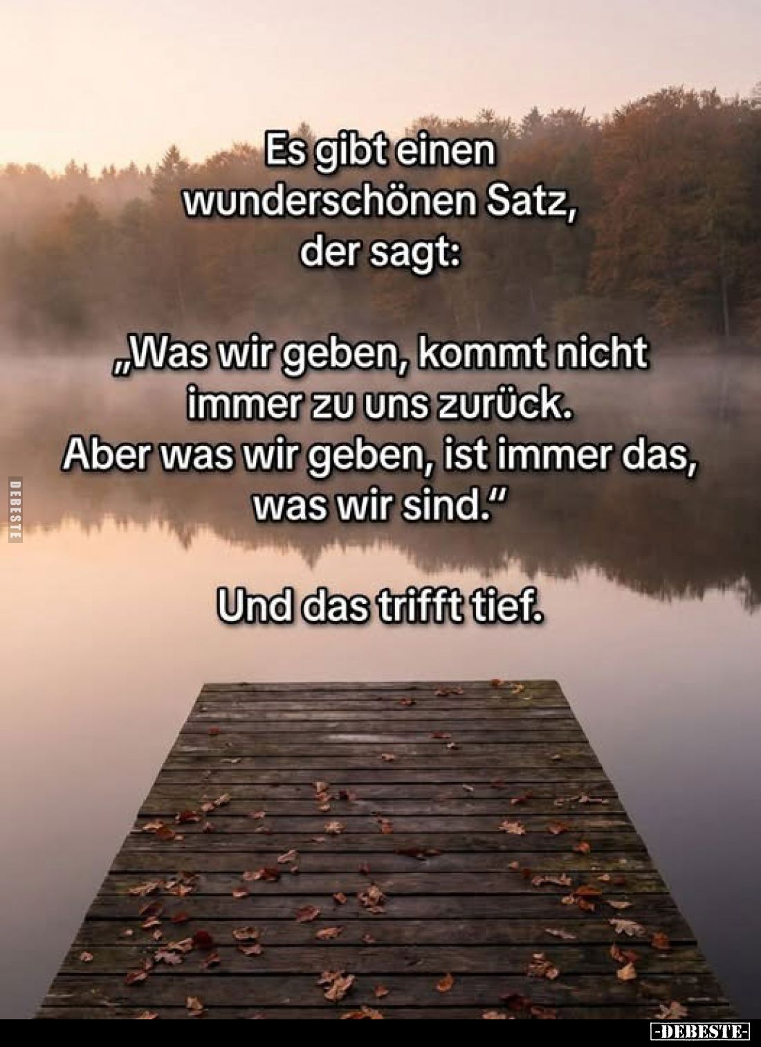 Es gibt einen wunderschönen Satz, der sagt:
„Was wir geben, kommt nicht immer zu uns zurück. Aber was wir geben, ist immer d...