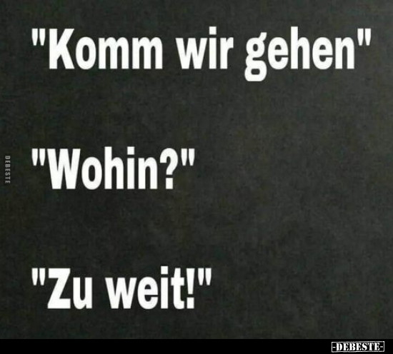 "Komm wir gehen"
"Wohin?"
"Zu weit!"