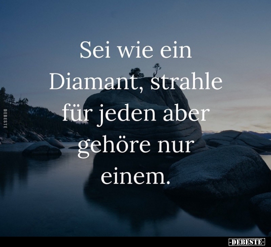 Sei wie ein Diamant, strahle für jeden aber gehöre nur einem.