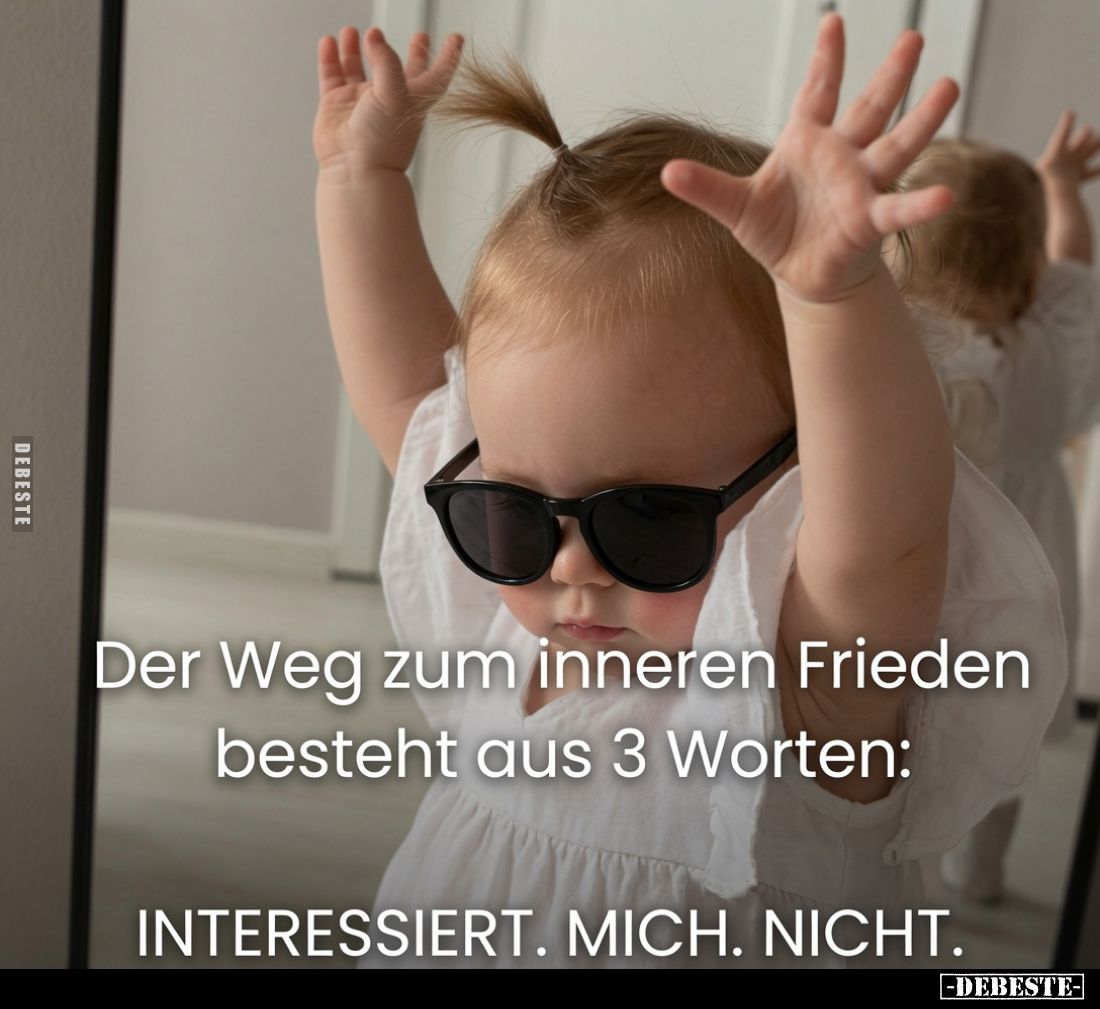 Der Weg zum inneren Frieden besteht aus 3 Worten:
Interessiert. Mich. Nicht.
