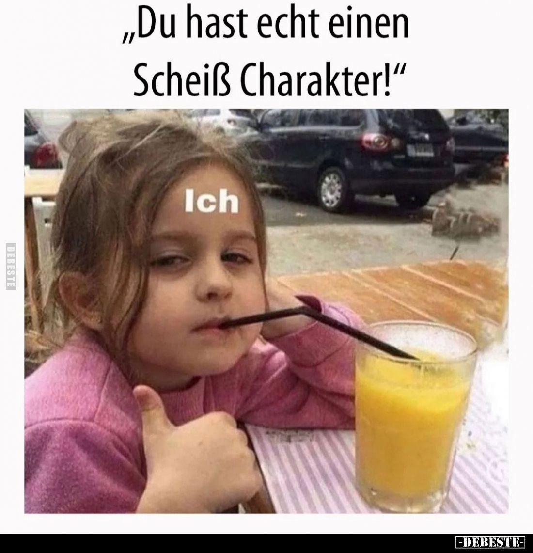 „Du hast echt einen Scheiß Charakter!“
Ich