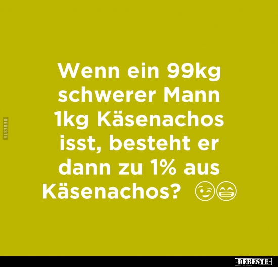 Wenn ein 99kg schwerer Mann 1kg Käsenachos isst, besteht er.. - Lustige Bilder | DEBESTE.de