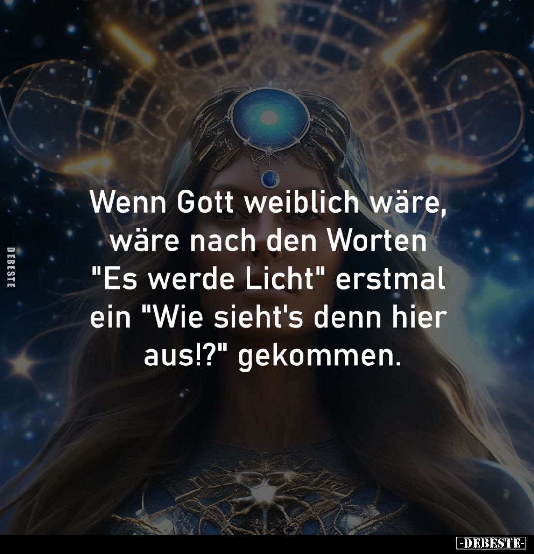 Wenn Gott weiblich wäre, 
wäre nach den Worten 
"Es werde Licht" erstmal 
ein "Wie sieht's denn hier 
aus!...