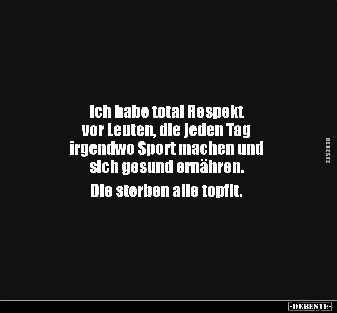 Ich habe total Respekt 
vor Leuten, die jeden Tag 
irgendwo Sport machen und 
sich gesund ernähren. 

Die sterben alle t...