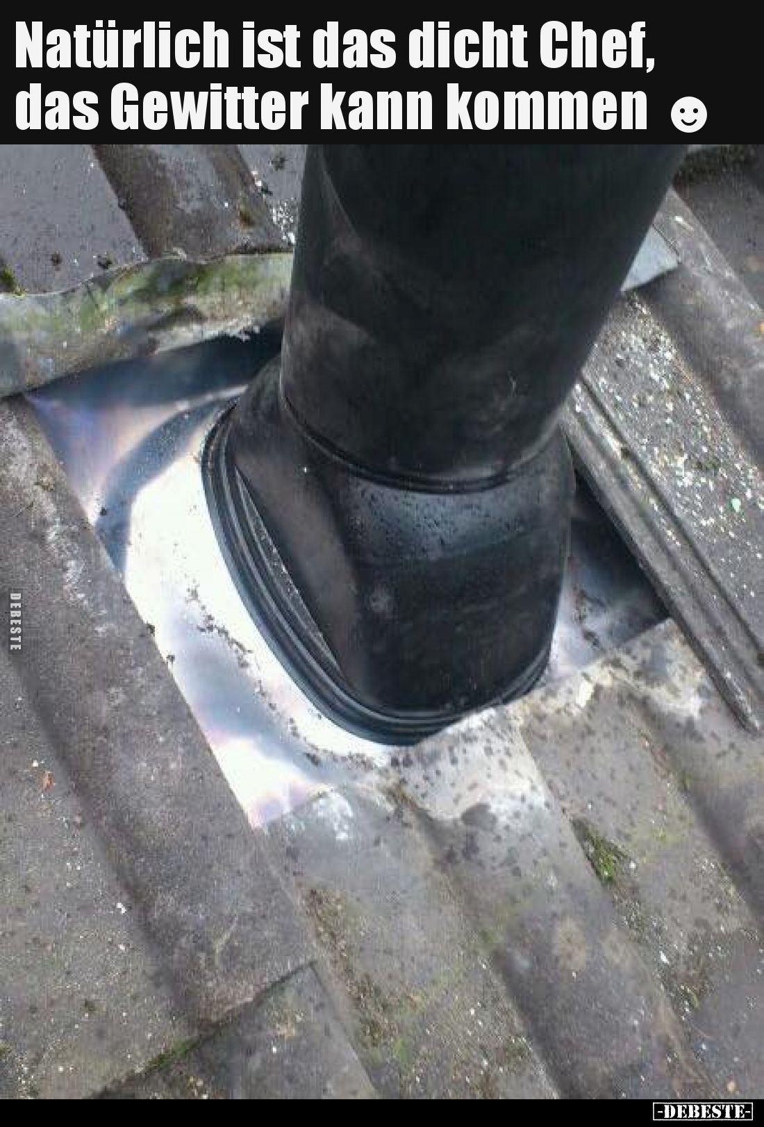 Natürlich ist das dicht Chef, das Gewitter kann kommen.