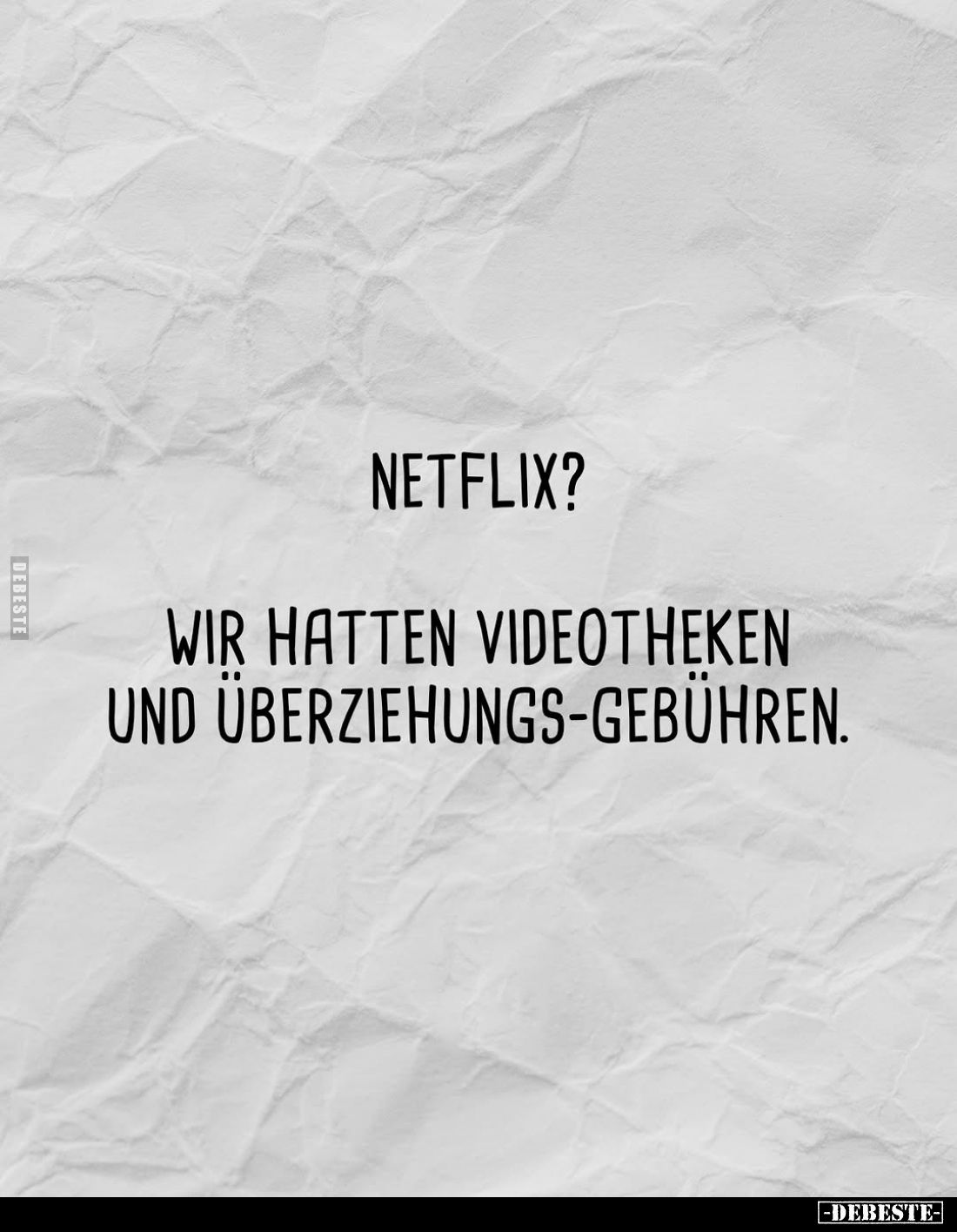 Netflix?
Wir hatten Videotheken und Überziehungs-Gebühren.