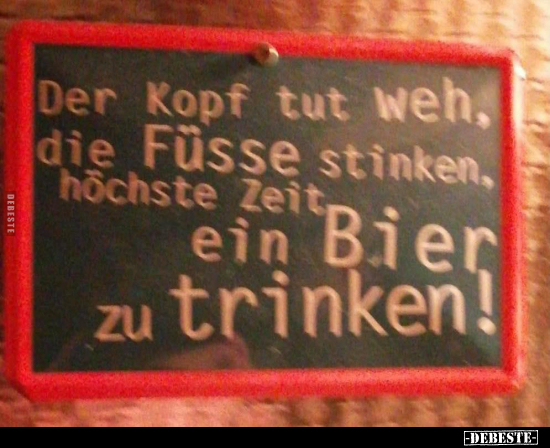 Der Kopf tute weh, die Füsse stinken, höchste Zeit ein Bier.. - Lustige Bilder | DEBESTE.de