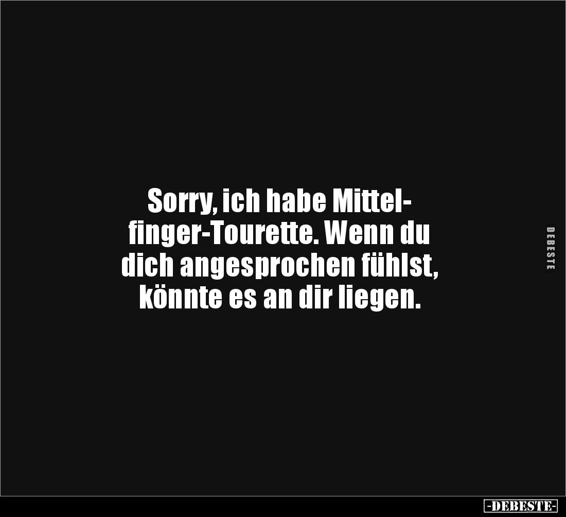 Sorry, ich habe Mittel-
finger-Tourette. Wenn du 
dich angesprochen fühlst, 
könnte es an dir liegen.