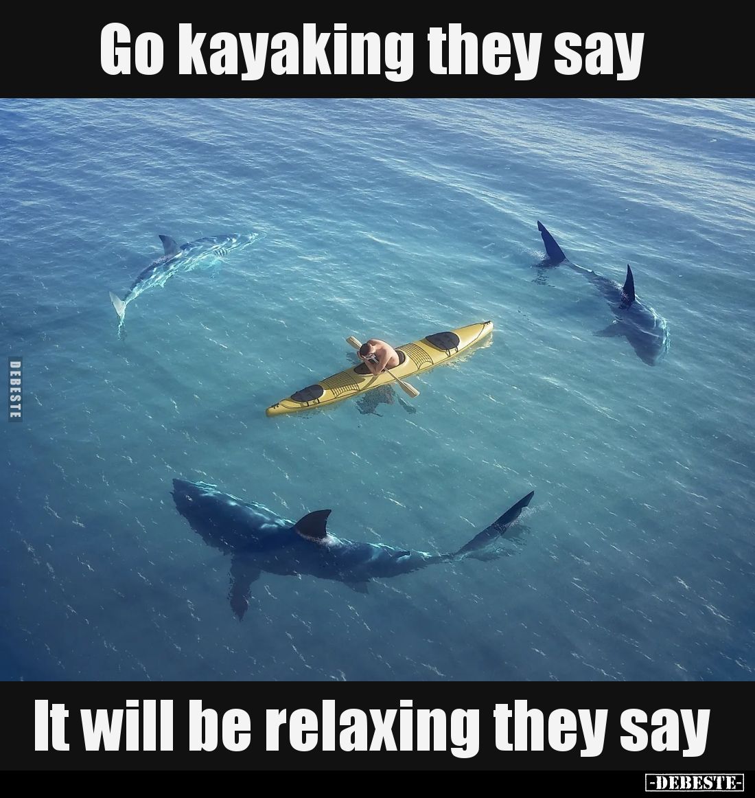 Go kayaking they say.
It will be relaxing they say.