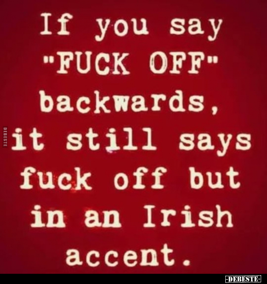 If you say "FÜCK OFF" backwards, it still says fuck off but in an Irish accent.