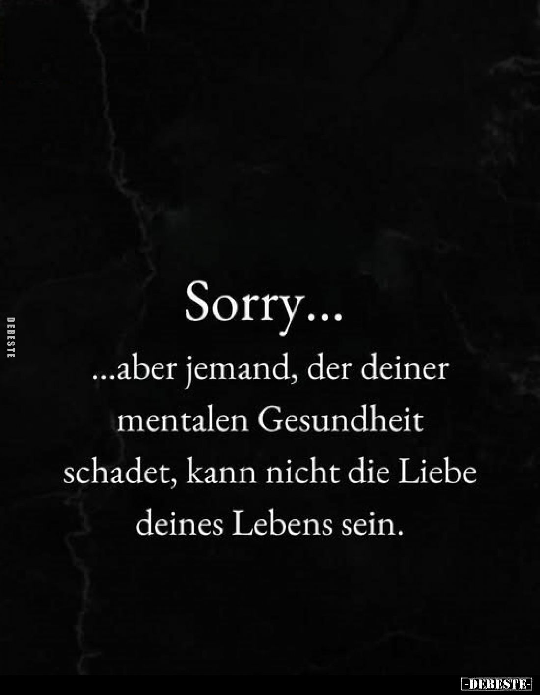 Sorry... ...aber jemand, der deiner mentalen Gesundheit schadet, kann nicht die Liebe deines Lebens sein.