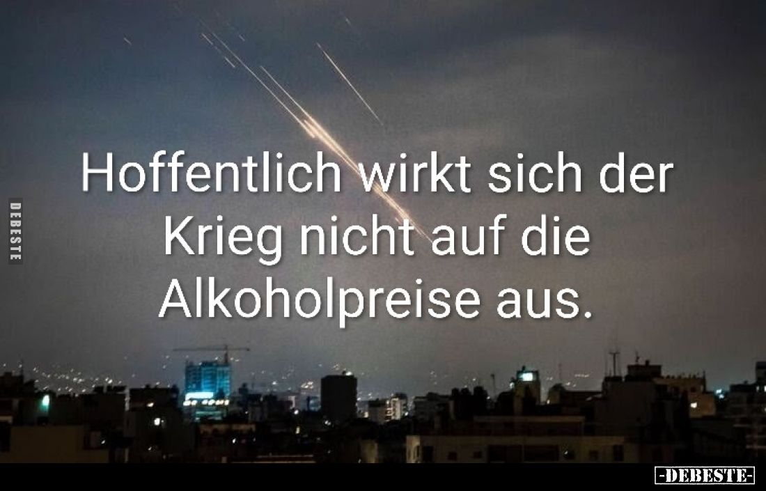 Hoffentlich wirkt sich der Krieg nicht auf die Alkoholpreise aus.