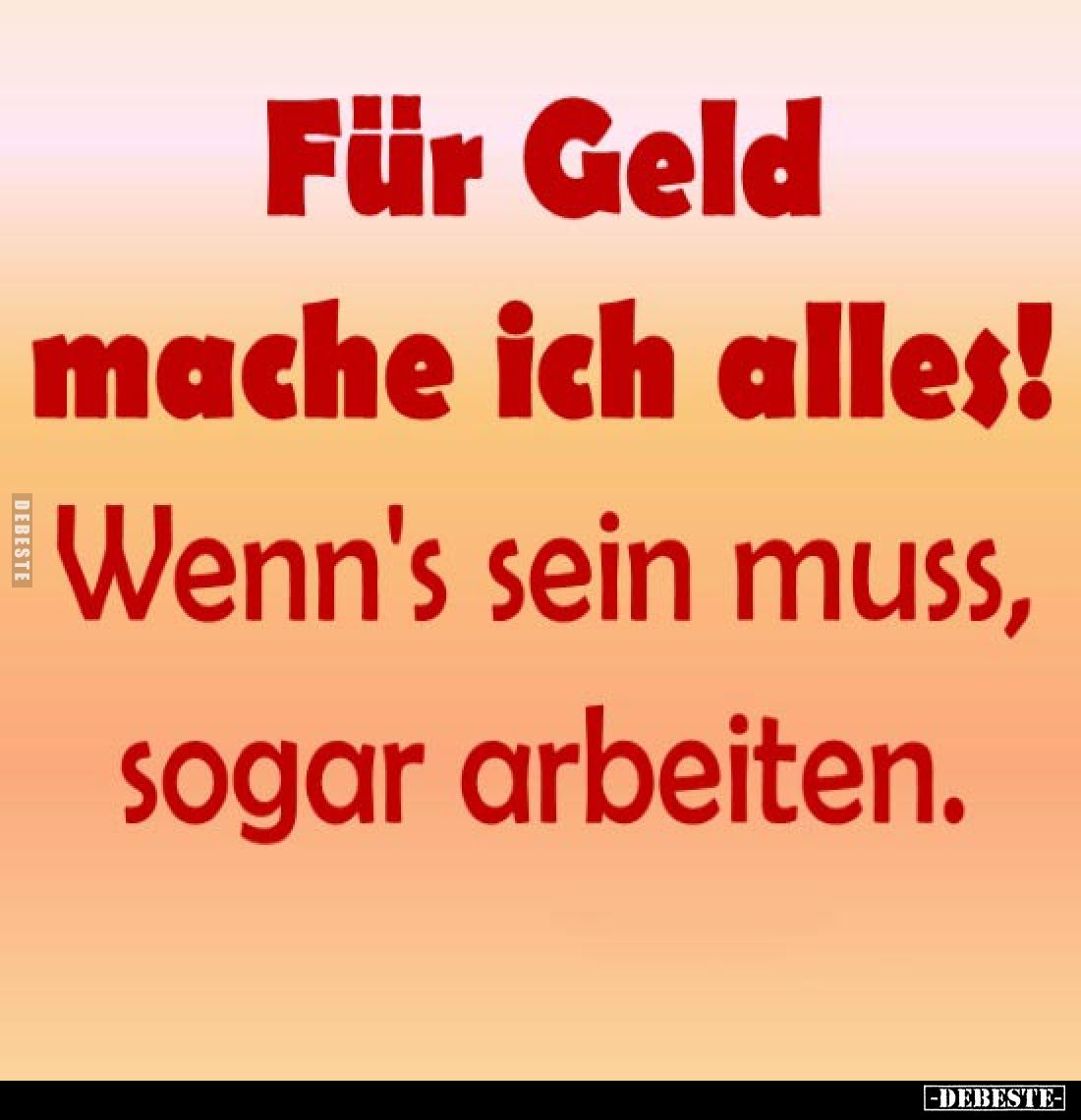 Für Geld mache ich alles!
Wenn's sein muss, sogar arbeiten.