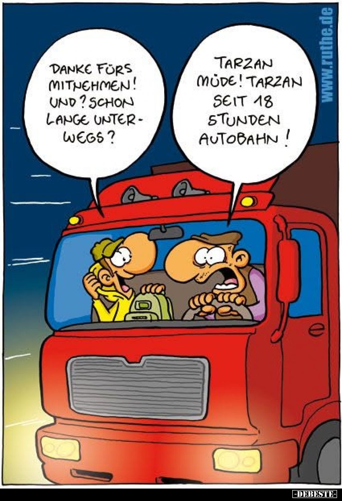 Danke fürs Mitnehmen! Und? Schon lange unterwegs?
-
Tarzan müde! Tarzan seit 18 Stunden Autobahn!