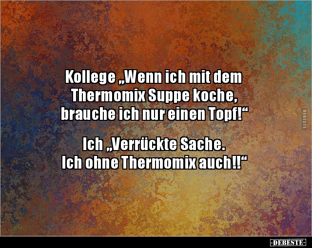 Kollege "Wenn ich mit dem Thermomix Suppe koche, brauche.." - Lustige Bilder | DEBESTE.de