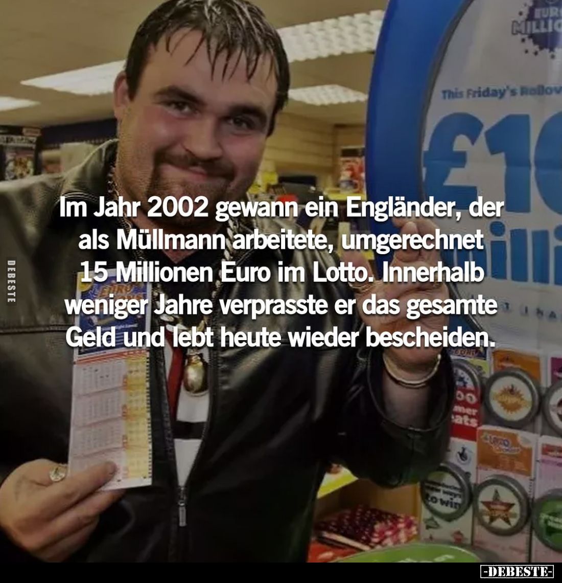 Im Jahr 2002 gewann ein Engländer, der als Müllmann arbeitete, umgerechnet 15 Millionen Euro im Lotto. Innerhalb weniger Jahr...