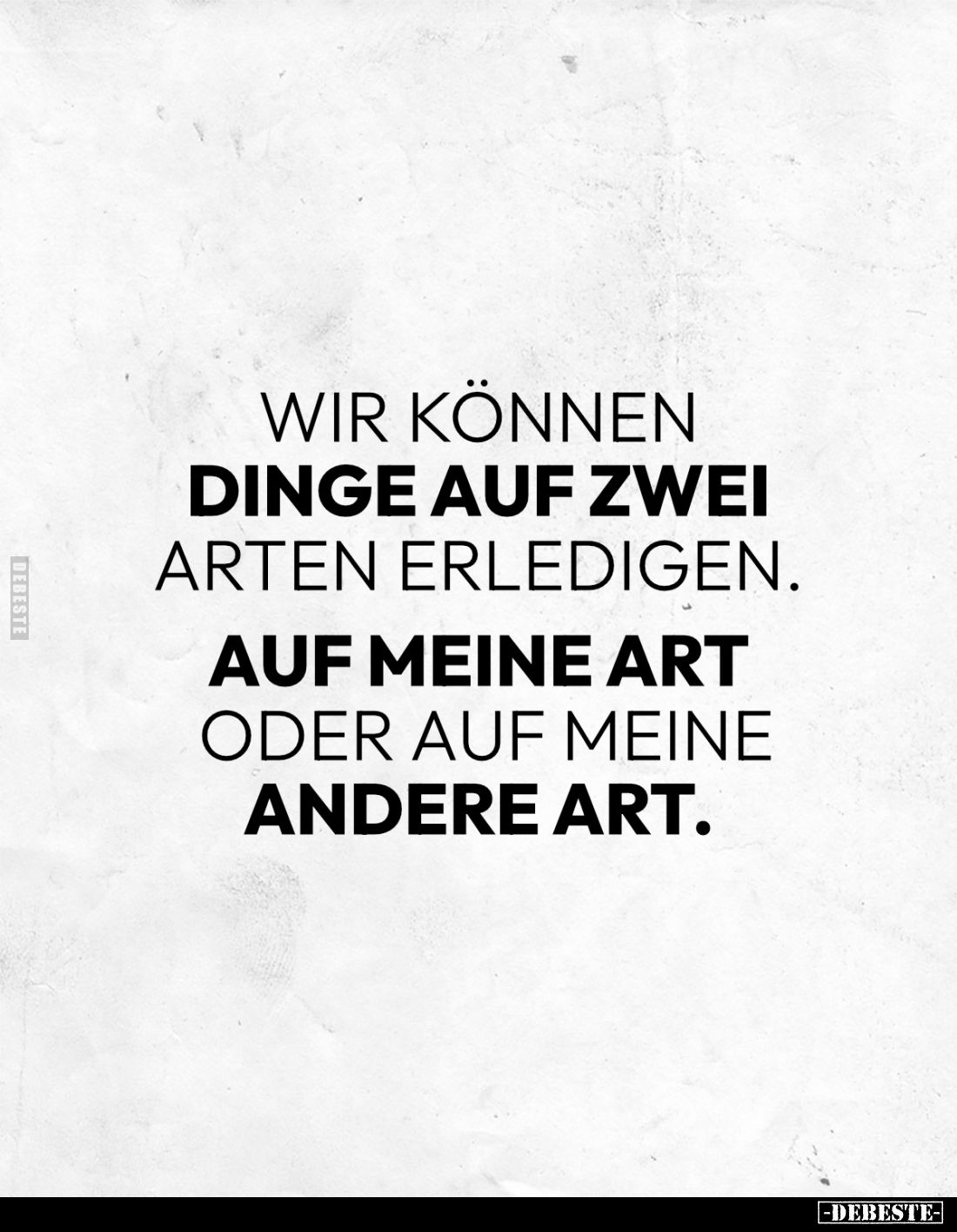 Wir können Dinge auf zwei Arten erledigen. 
Auf meine Art 
oder auf meine andere Art.