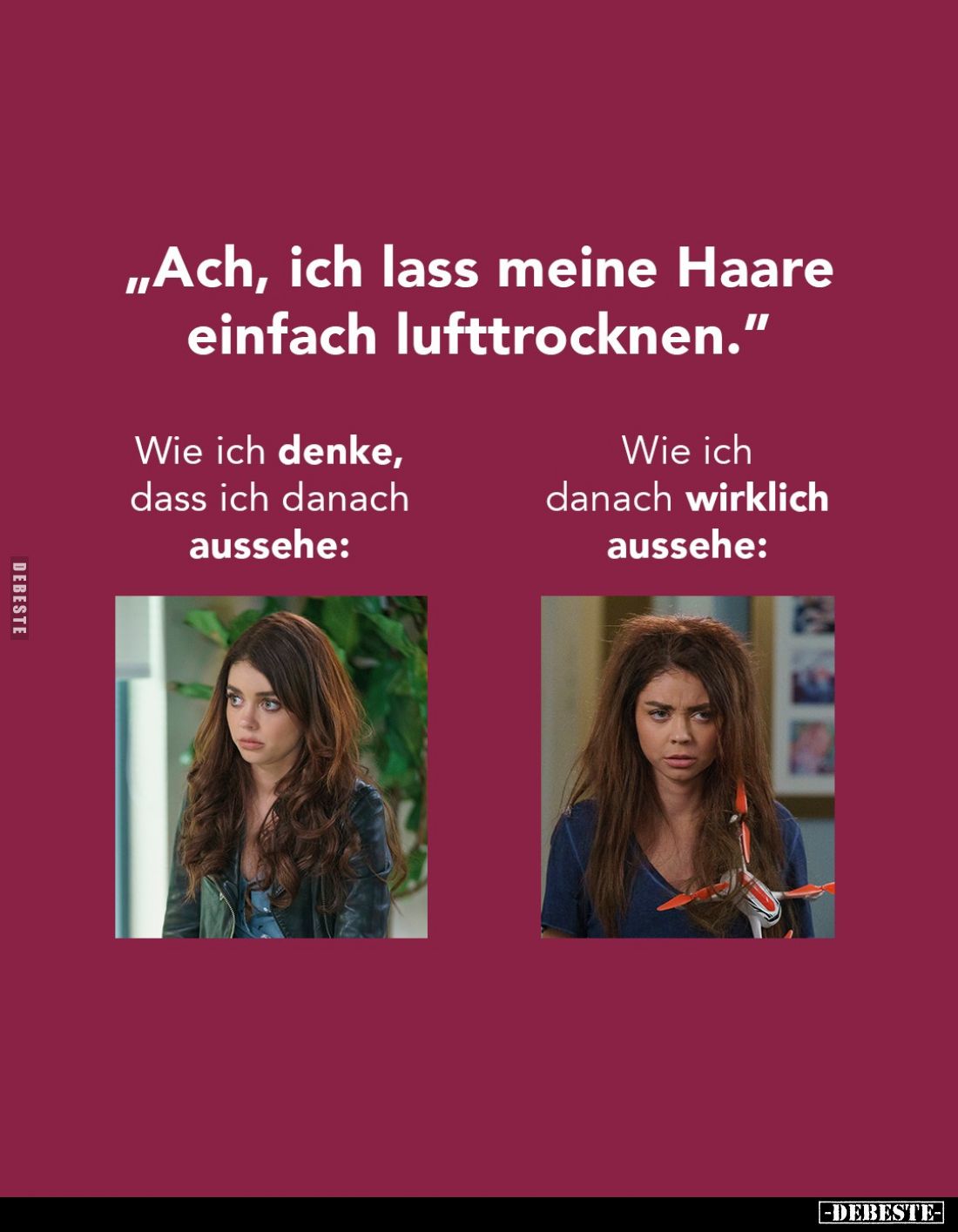 "Ach, ich lass meine Haare einfach lufttrocknen."
-
Wie ich denke, dass ich danach aussehe:
-
Wie ich danach wi...