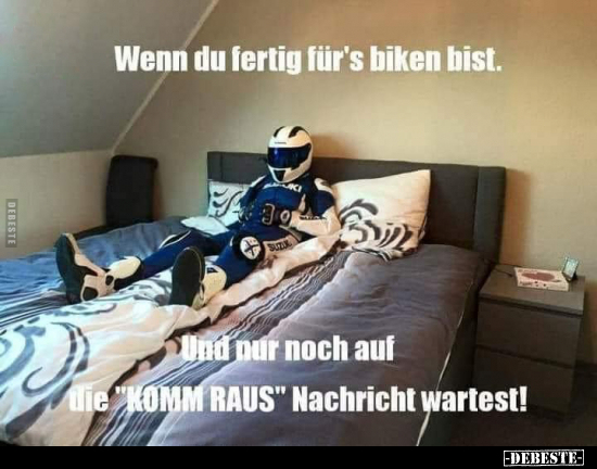 Wenn du fertig für's Biken bist.
Und nur noch auf die "komm raus" Nachricht wartest!