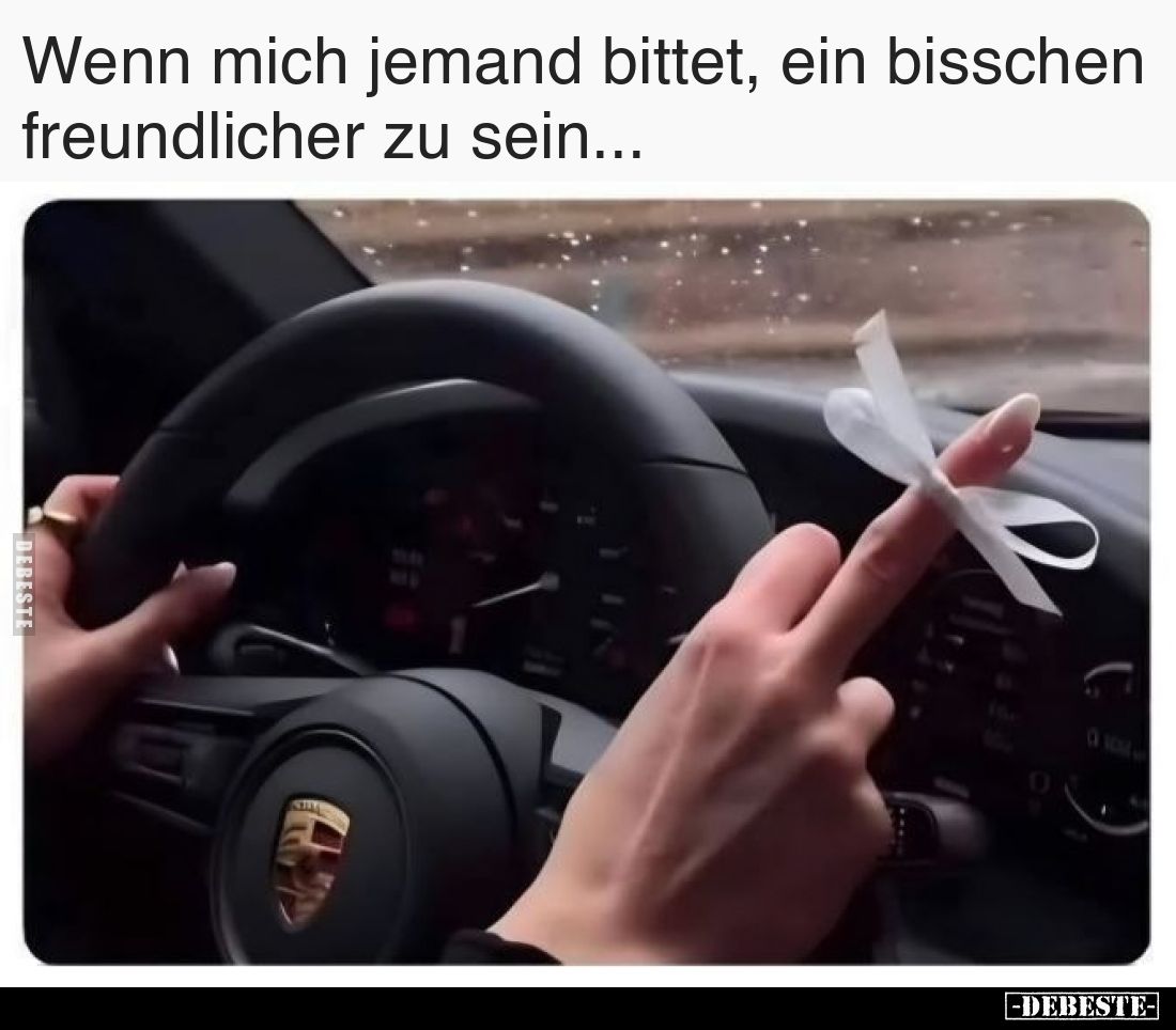 Wenn mich jemand bittet, ein bisschen freundlicher zu sein...