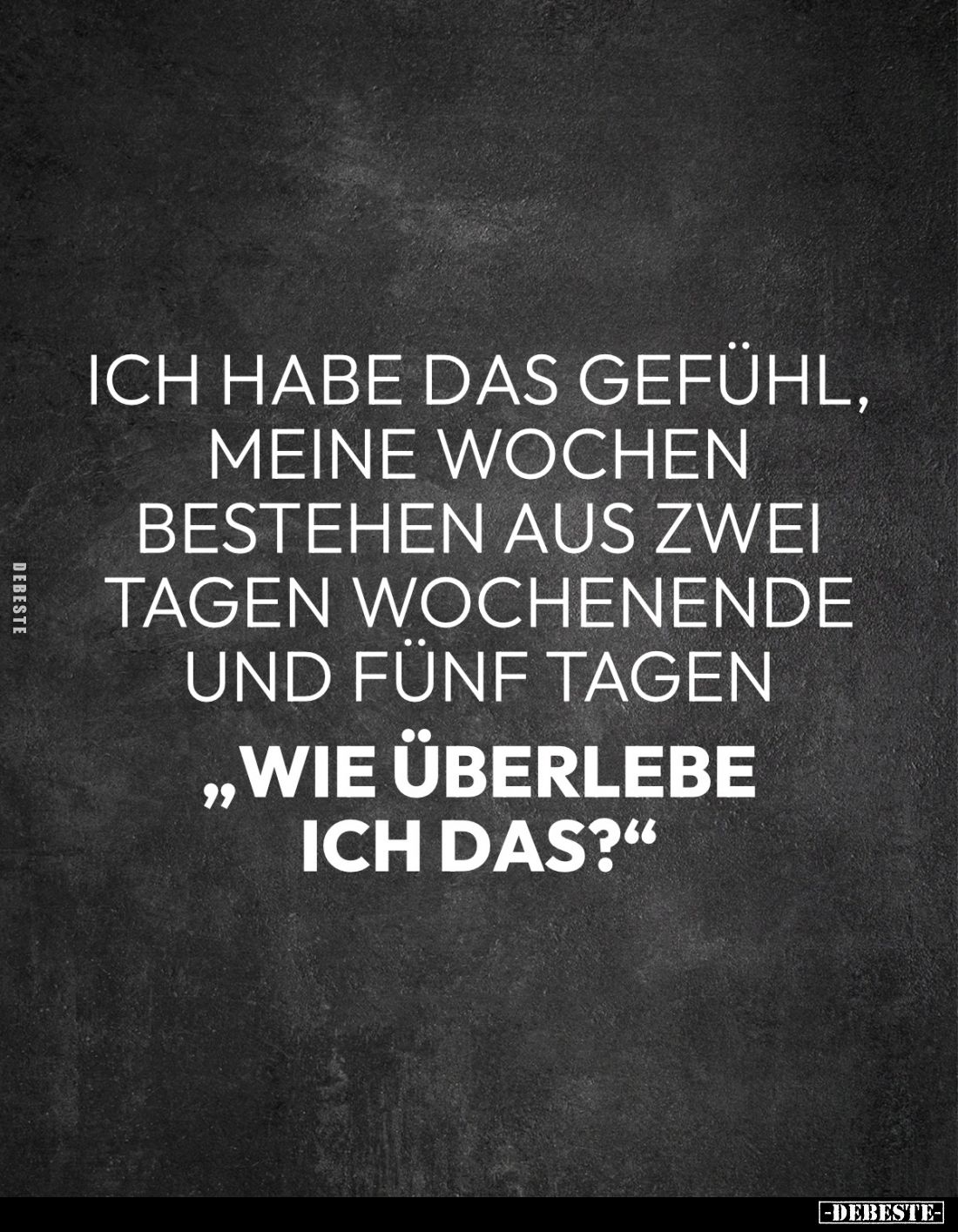 Ich habe das Gefühl, meine Wochen bestehen aus zwei Tagen Wochenende und fünf Tagen 
„Wie überlebe ich das?"