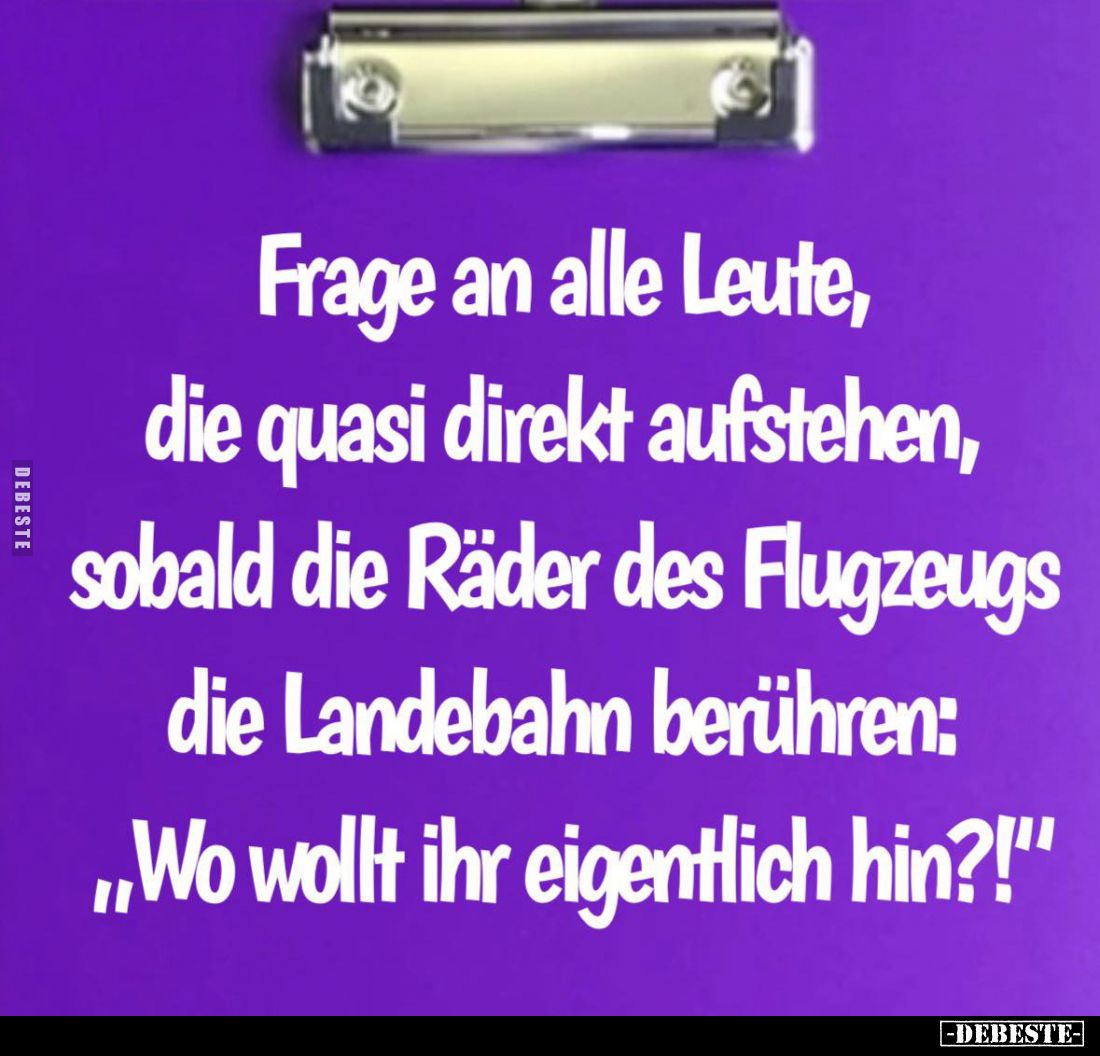Frage an alle Leute, die quasi direkt aufstehen, sobald die Räder des Flugzeugs die Landebahn berühren: "Wo wollt ihr ei...