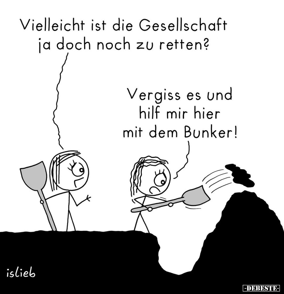 Vielleicht ist die Gesellschaft ja doch noch zu retten? -
Vergiss es und hilf mir hier mit dem Bunker!