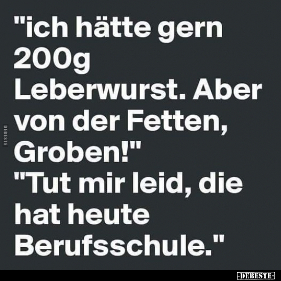 "Ich hätte gern 200g Leberwurst. Aber von der Fetten.." - Lustige Bilder | DEBESTE.de
