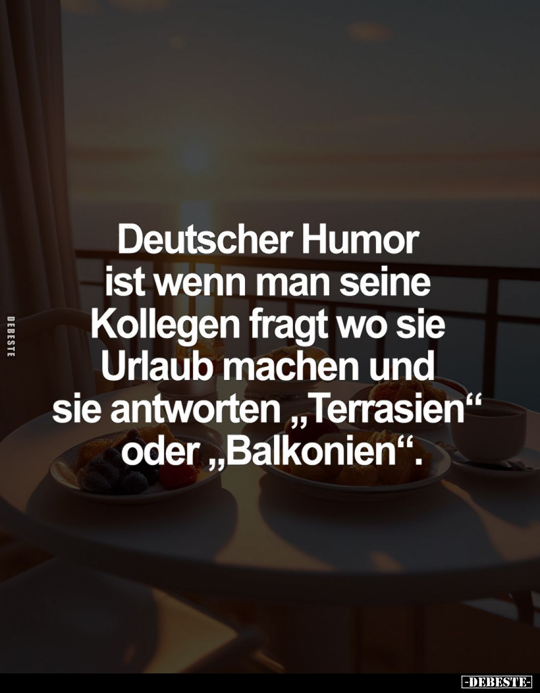 Deutscher Humor ist wenn man seine Kollegen fragt wo sie Urlaub machen und sie antworten "Terrasien" oder "Bal...