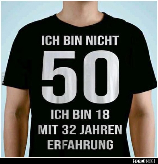 Ich bin nicht 50. Ich bin 18 mit 32 Jahren Erfahrung...