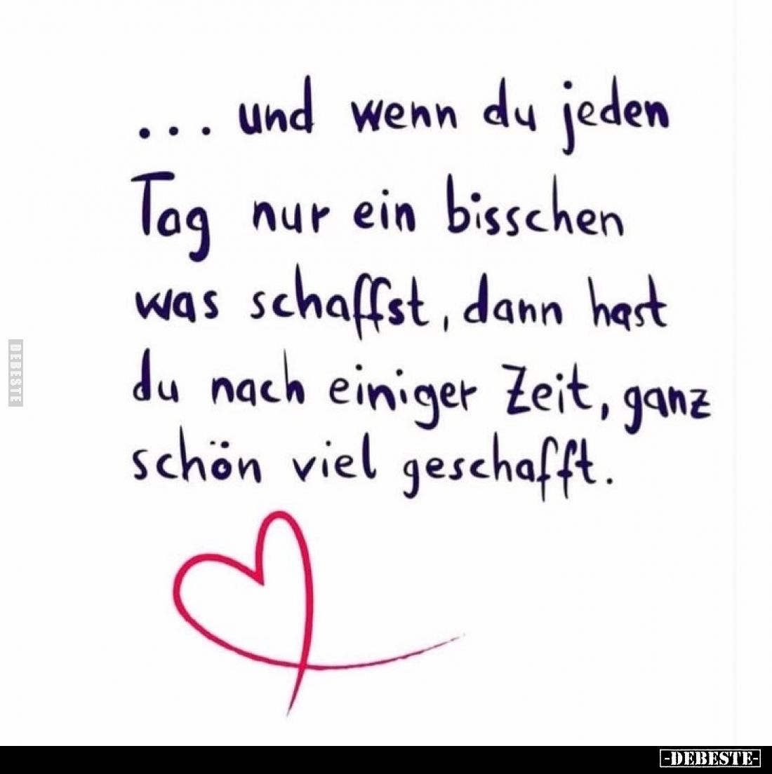 Und wenn du jeden Tag nur ein bisschen was schaffst, dann hast du nach einiger Zeit, ganz schön viel geschafft.
