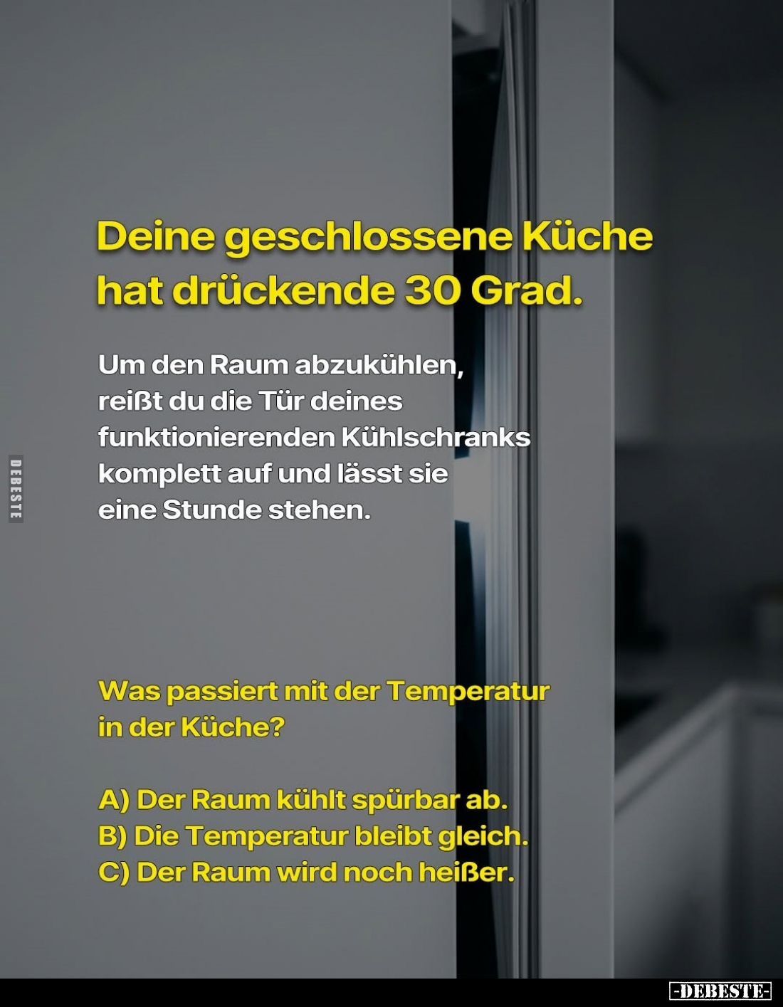 Deine geschlossene Küche hat drückende 30 Grad.
Um den Raum abzukühlen, reißt du die Tür deines funktionierenden Kühlschrank...