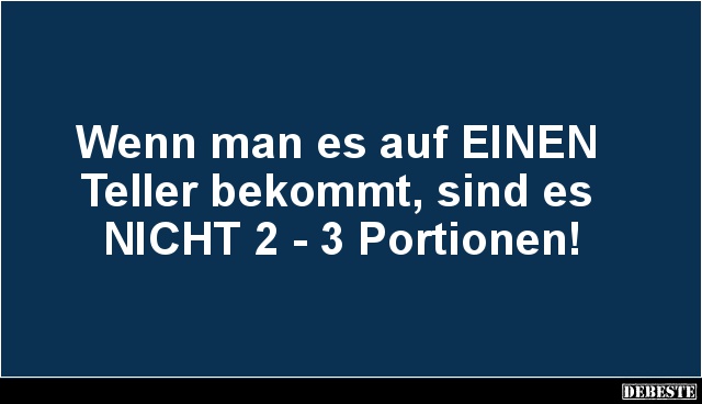 Wenn man es auf EINEN 
Teller bekommt, sind es 
NICHT 2 - 3 Portionen!