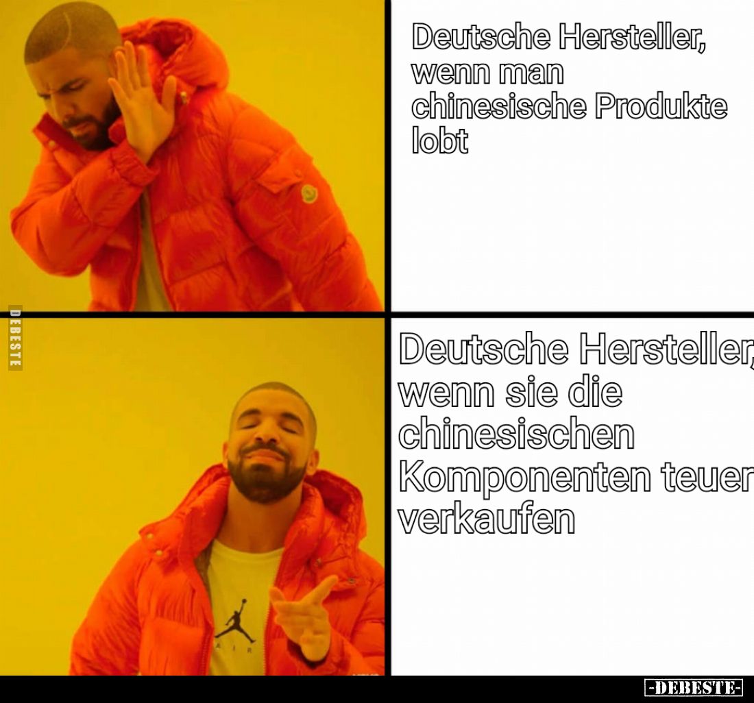 Deutsche Hersteller, wenn man chinesische Produkte lobt
 - 
Deutsche Hersteller wenn sie die chinesischen Komponenten teuer...