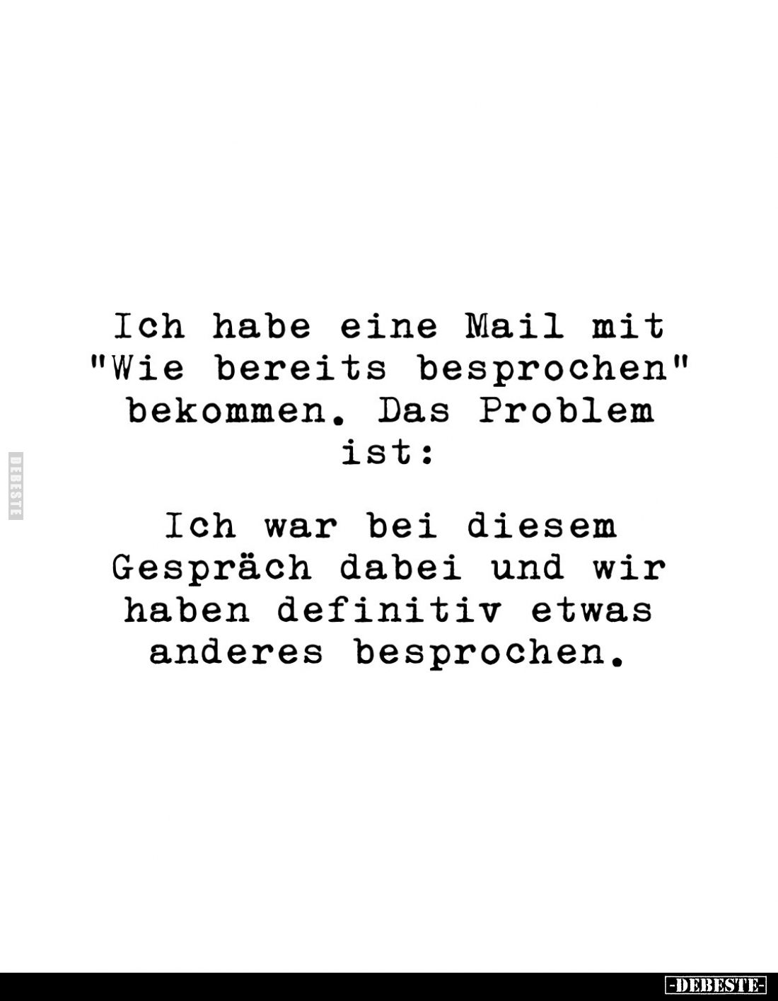 Ich habe eine Mail mit "Wie bereits besprochen" bekommen. Das Problem ist:
Ich war bei diesem Gespräch dabei und w...