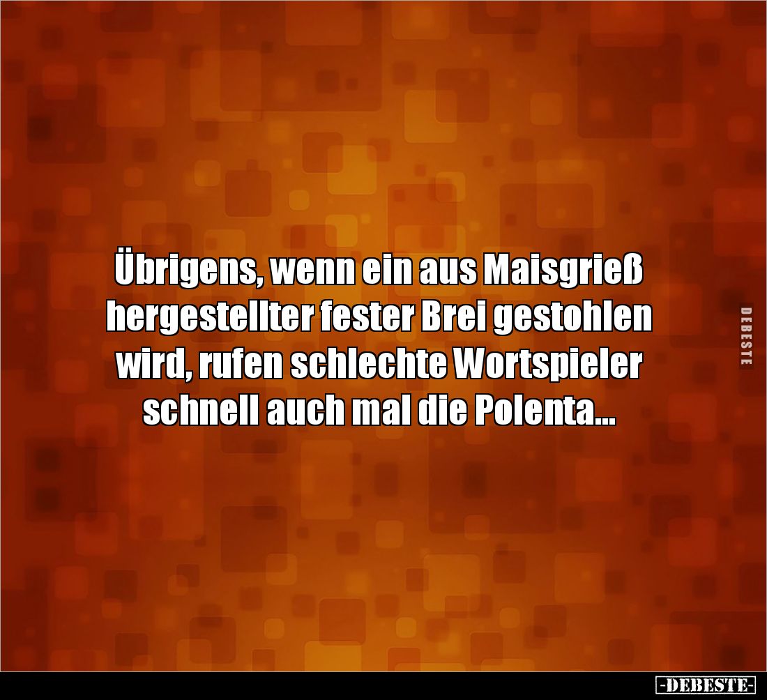 Übrigens, wenn ein aus Maisgrieß hergestellter fester Brei gestohlen wird, rufen schlechte Wortspieler schnell auch mal die P...