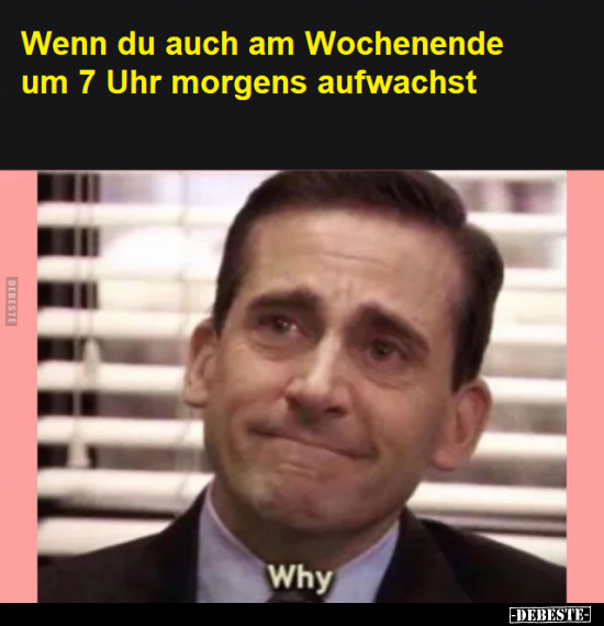 Wenn du auch am Wochenende um 7 Uhr morgens aufwachst..