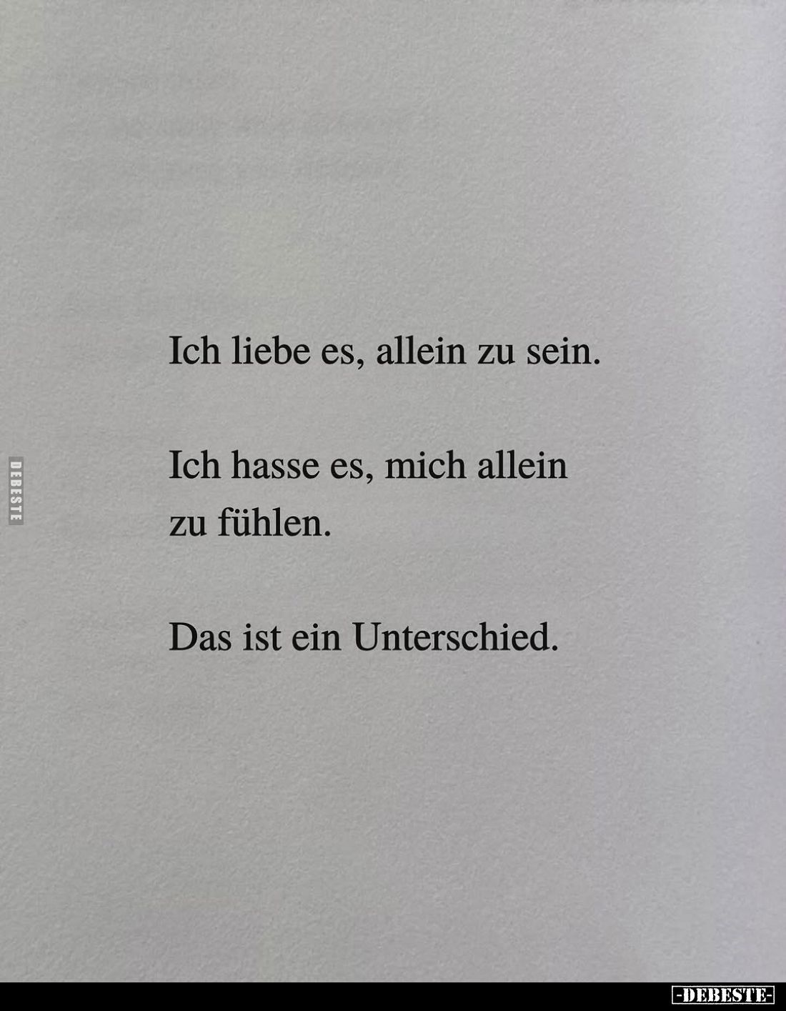 Ich liebe es, allein zu sein.
Ich hasse es, mich allein zu fühlen.
Das ist ein Unterschied.