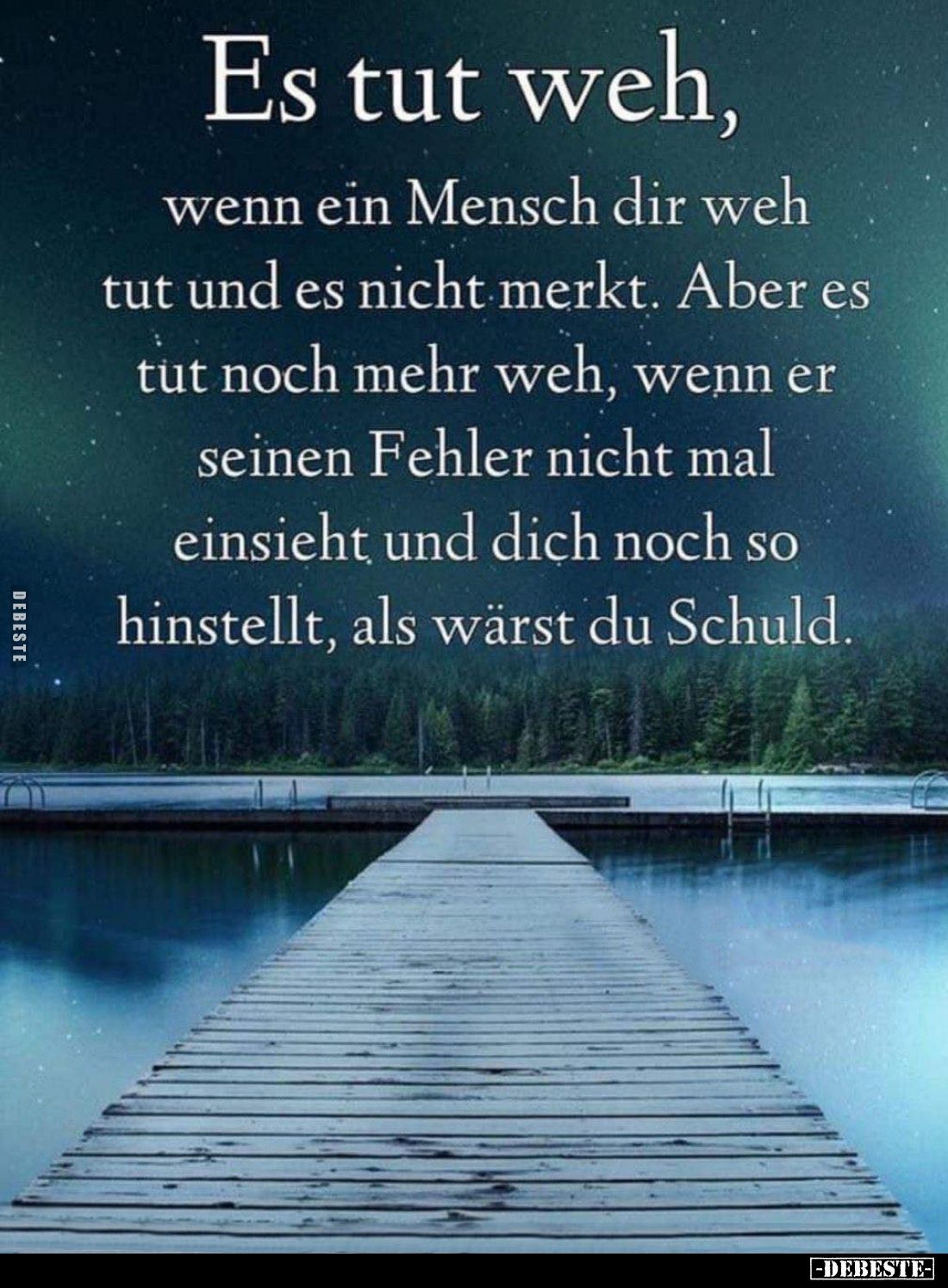 Es tut weh, wenn ein Mensch dir weh tut und es nicht merkt. Aber es tut noch mehr weh, wenn er seinen Fehler nicht mal einsie...