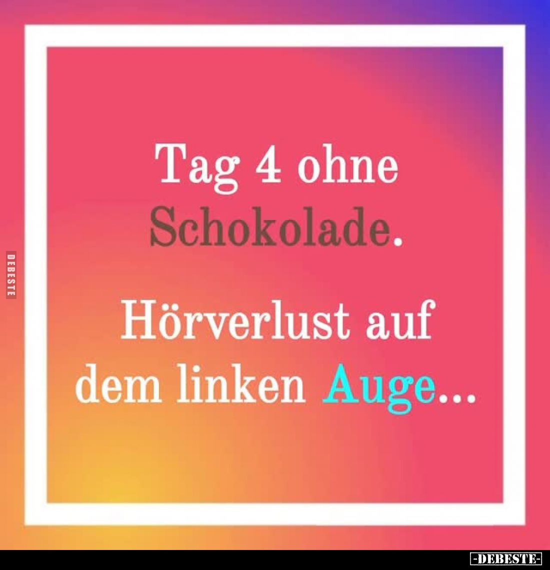 Tag 4 ohne Schokolade
Hörverlust auf dem linken Auge...