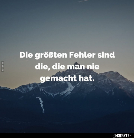 Die größten Fehler sind die, die man nie gemacht hat.