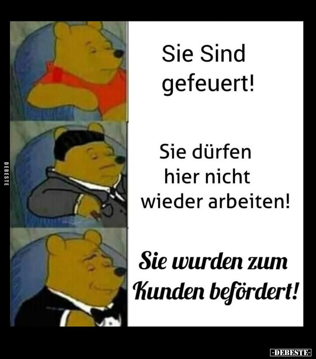 Sie Sind gefeuert! -
Sie dürfen hier nicht wieder arbeiten! -
Sie wurden zum Kunden befördert!