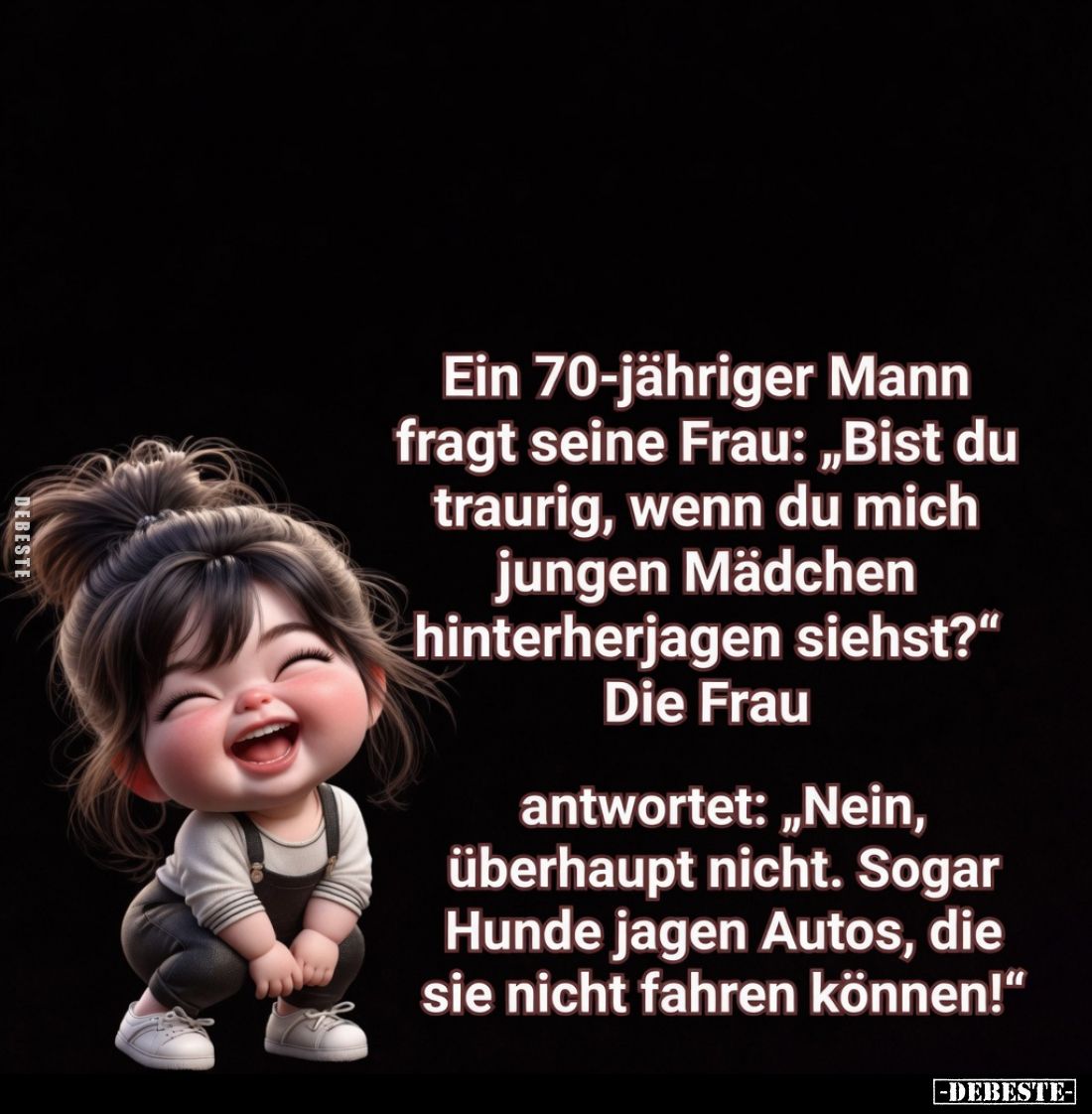 Ein 70-jähriger Mann fragt seine Frau: "Bist du traurig, wenn du mich jungen Mädchen hinterherjagen siehst?" Die Fr...