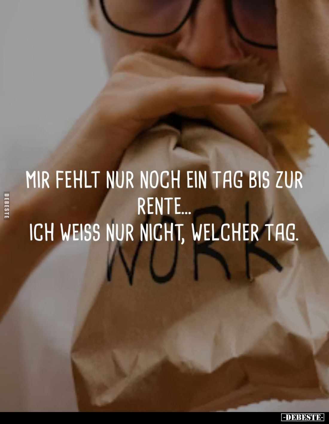 Mir fehlt nur noch ein Tag bis zur Rente... ich weiss nur nicht, welcher Tag.